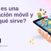 ¿Qué es una aplicación móvil y para qué sirve?